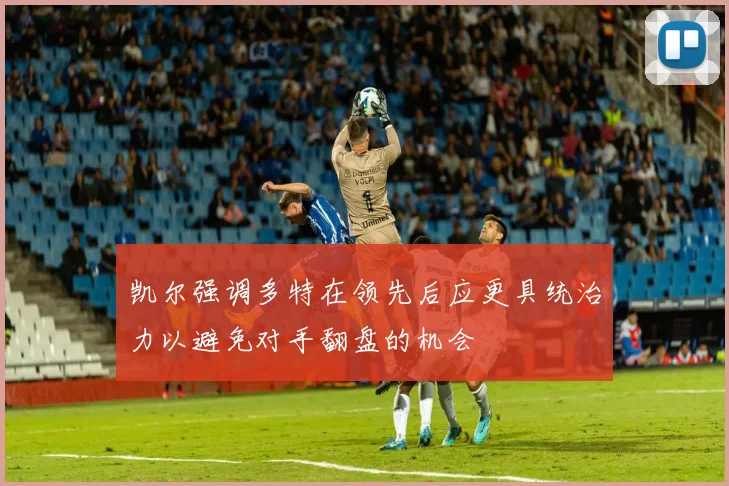 凯尔强调多特在领先后应更具统治力以避免对手翻盘的机会