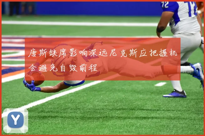 唐斯缺席影响深远尼克斯应把握机会避免自毁前程