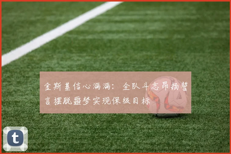 金斯基信心满满：全队斗志昂扬誓言摆脱噩梦实现保级目标