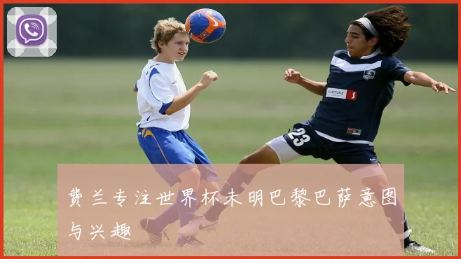 费兰专注世界杯未明巴黎巴萨意图与兴趣