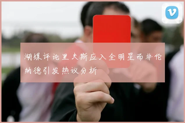 湖媒评论里夫斯应入全明星而非伦纳德引发热议分析