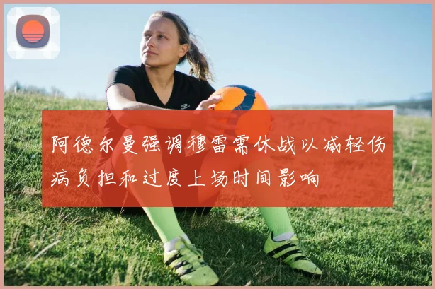 阿德尔曼强调穆雷需休战以减轻伤病负担和过度上场时间影响