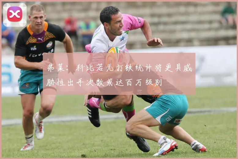弗莱：科比若无打铁统计将更具威胁性出手次数或达百万级别
