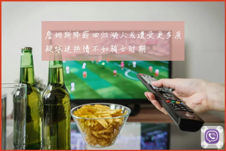 詹姆斯降薪回归湖人或遭受更多质疑球迷热情不如骑士时期